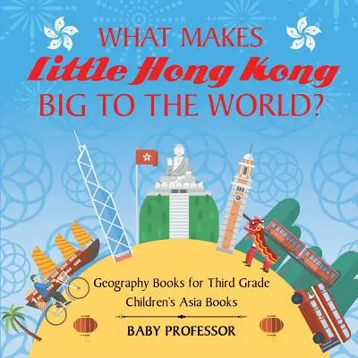 Čím je malý Hongkong pro svět velký? Zeměpisné knihy pro třetí třídu Dětské knihy o Asii - What Makes Little Hong Kong Big to the World? Geography Books for Third Grade Children's Asia Books