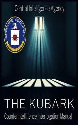 Dokument CIA o manipulaci s lidmi: Příručka kontrarozvědky Kubark pro výslechy: Příručka kontrarozvědky Kubark pro výslechy - The CIA Document of Human Manipulation: Kubark Counterintelligence Interrogation Manual: Kubark Counterintelligence Interrogation Manual