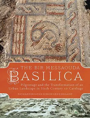 Bazilika Bir Messaouda: Poutnictví a proměna městské krajiny v Kartágu v 6. století ad Kartágo - The Bir Messaouda Basilica: Pilgrimage and the Transformation of an Urban Landscape in Sixth Century Ad Carthage