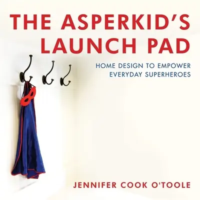 Asperkidova startovací rampa: Dětská kniha Aspergid: Design domova pro každodenní superhrdiny (Home Design to Empower Everyday Superheroes) - The Asperkid's Launch Pad: Home Design to Empower Everyday Superheroes