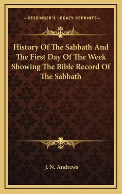Dějiny soboty a prvního dne v týdnu s ukázkou biblických záznamů o sobotě - History Of The Sabbath And The First Day Of The Week Showing The Bible Record Of The Sabbath