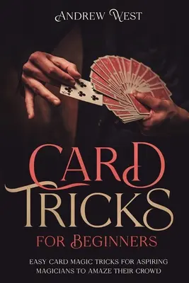 Karetní triky pro začátečníky: Snadné karetní triky pro začínající kouzelníky, kterými ohromí své publikum - Card Tricks for Beginners: Easy Card Magic Tricks for Aspiring Magicians to Amaze Their Crowd