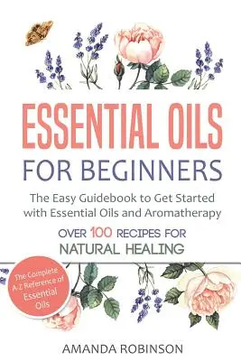 Esenciální oleje pro začátečníky: Snadný průvodce, jak začít s esenciálními oleji a aromaterapií. - Essential Oils for Beginners: The Easy Guidebook to Get Started with Essential Oils and Aromatherapy