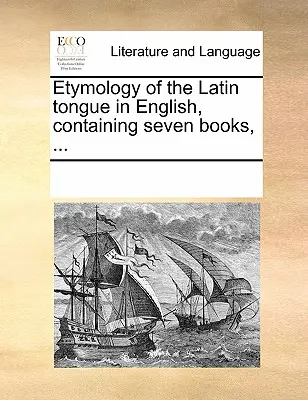 Etymologie latinského jazyka v angličtině, obsahující sedm knih, ... - Etymology of the Latin Tongue in English, Containing Seven Books, ...