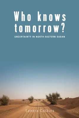 Kdo ví, co bude zítra? Nejistota v severovýchodním Súdánu: Kdo ví, co bude zítra? - Who Knows Tomorrow?: Uncertainty in North-Eastern Sudan