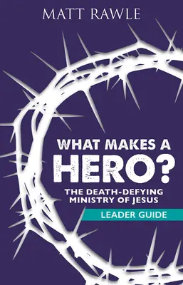 Co dělá hrdinu hrdinou? Průvodce pro vedoucí: Ježíšova služba v boji proti smrti - What Makes a Hero? Leader Guide: The Death-Defying Ministry of Jesus