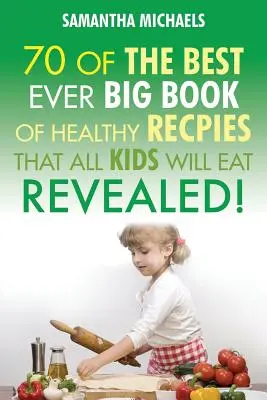 Recepty pro děti: 70 vůbec nejlepších Velká kniha receptů, které milují všechny děti....odhaleno! - Kids Recipes: 70 of the Best Ever Big Book of Recipes That All Kids Love....Revealed!