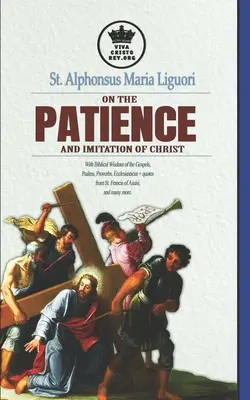 Svatý Alfons Maria Liguori o trpělivosti a napodobování Krista. S biblickou moudrostí z evangelií, žalmů, přísloví, Kazatel + citáty fr. - St. Alphonsus Maria Liguori on Patience and the Imitation of Christ. With Biblical Wisdom of the Gospels, Psalms, Proverbs, Ecclesiasticus + quotes fr