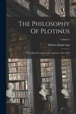 Plotinova filosofie: Giffordovy přednášky v St. Andrews, 1917-1918; 2. díl - The Philosophy Of Plotinus: The Gifford Lectures At St. Andrews, 1917-1918; Volume 2