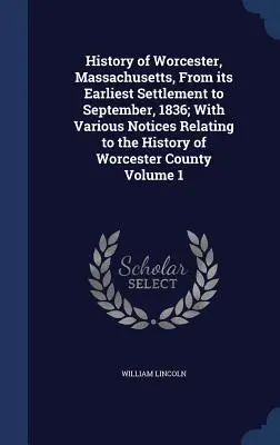 Dějiny Worcesteru ve státě Massachusetts od nejstaršího osídlení do září 1836; s různými poznámkami k dějinám okresu Worcester - History of Worcester, Massachusetts, From its Earliest Settlement to September, 1836; With Various Notices Relating to the History of Worcester County
