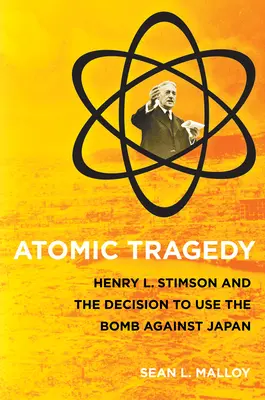 Atomová tragédie: Henry L. Stimson a rozhodnutí o použití bomby proti Japonsku - Atomic Tragedy: Henry L. Stimson and the Decision to Use the Bomb Against Japan