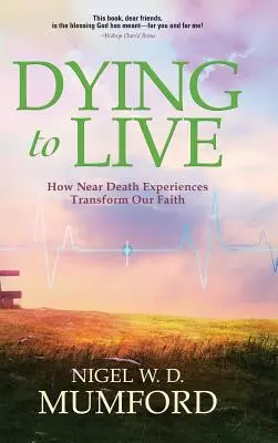 Umírat, abyste žili: Jak zážitky blízké smrti proměňují naši víru. - Dying to Live: How Near Death Experiences Transform Our Faith