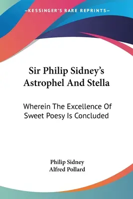 Astrophel And Stella sira Philipa Sidneyho: v němž je uzavřena dokonalost sladké poezie. - Sir Philip Sidney's Astrophel And Stella: Wherein The Excellence Of Sweet Poesy Is Concluded
