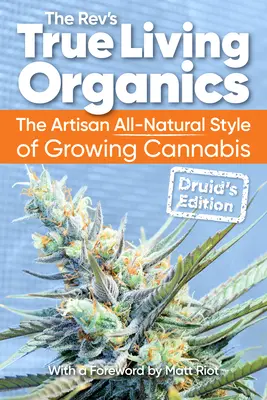 Pravá živá organika: Příručka: Řemeslný zcela přírodní styl pěstování konopí: Vydání pro druidy - True Living Organics: The Artisan All-Natural Style of Growing Cannabis: Druid's Edition
