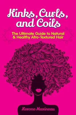 Záhyby, kudrlinky a závity: Kudrlinky a lokny: dokonalý průvodce přirozenými a zdravými afro vlasy. - Kinks, Curls, and Coils: The Ultimate Guide to Natural & Healthy Afro Textured Hair