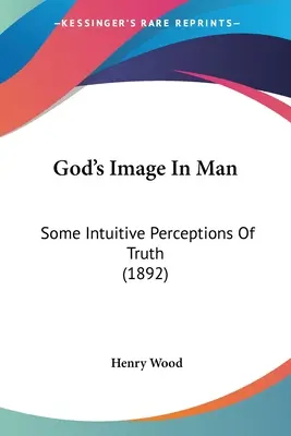 Boží obraz v člověku: Některé intuitivní postřehy o pravdě (1892) - God's Image In Man: Some Intuitive Perceptions Of Truth (1892)