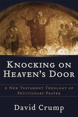 Klepání na nebeskou bránu: Novozákonní teologie prosebných modliteb (A New Testament Theology of Petitionary Prayer) - Knocking on Heaven's Door: A New Testament Theology of Petitionary Prayer