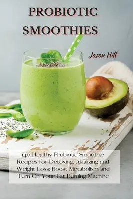 Probiotické koktejly: Probiotické koktejly: 140 zdravých probiotických smoothie receptů pro detoxikaci, alkalizaci a hubnutí: Zrychlete metabolismus a nastartujte tuky. - Probiotic Smoothies: 140 Healthy Probiotic Smoothie Recipes for Detoxing, Alkalizing and Weight Loss: Boost Metabolism and Turn On Your Fat