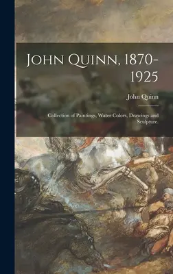 John Quinn, 1870-1925: Sbírka obrazů, akvarelů, kreseb a soch. - John Quinn, 1870-1925: Collection of Paintings, Water Colors, Drawings and Sculpture.