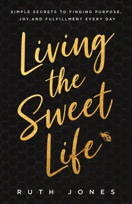 Žít sladký život: Živý život: jednoduchá tajemství, jak najít smysl, radost a naplnění každého dne. - Living the Sweet Life: Simple Secrets to Finding Purpose, Joy, and Fulfillment Every Day