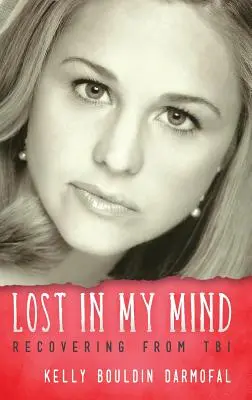 Ztracen v mé mysli: Zotavení z traumatického poranění mozku (TBI): Jak se zotavit z traumatického poranění mozku (TBI) - Lost in My Mind: Recovering From Traumatic Brain Injury (TBI)