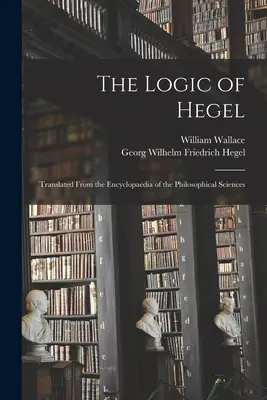 Hegelova logika: Překlad z Encyklopedie filosofických věd - The Logic of Hegel: Translated From the Encyclopaedia of the Philosophical Sciences
