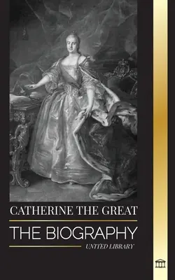 Kateřina Veliká: Cara a císařovna: životopis a portrét ruské ženy, carevny a císařovny - Catherine the Great: The Biography and Portrait of a Russian Woman, Tsarina and Empress