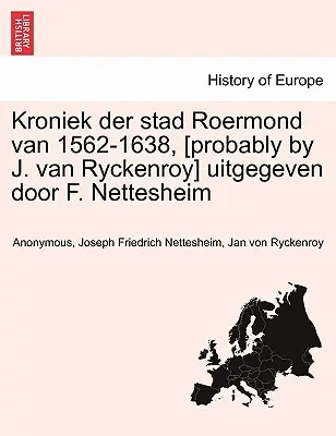 Kroniek Der Stad Roermond Van 1562-1638, [Pravděpodobně J. Van Ryckenroy] Uitgegeven Door F. Nettesheim - Kroniek Der Stad Roermond Van 1562-1638, [Probably by J. Van Ryckenroy] Uitgegeven Door F. Nettesheim