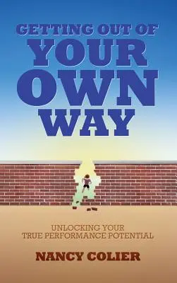 Jak se dostat ze své vlastní cesty: Odhalení vašeho skutečného výkonnostního potenciálu - Getting Out of Your Own Way: Unlocking Your True Performance Potential