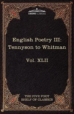 Anglická poezie III: Tennyson až Whitman: Pětistopá police klasiků, svazek XLII (v 51 svazcích) - English Poetry III: Tennyson to Whitman: The Five Foot Shelf of Classics, Vol. XLII (in 51 Volumes)