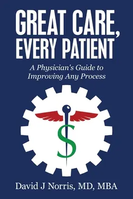 Skvělá péče, každý pacient: Průvodce lékaře pro zlepšení jakéhokoli procesu - Great Care, Every Patient: A Physician's Guide to Improving Any Process