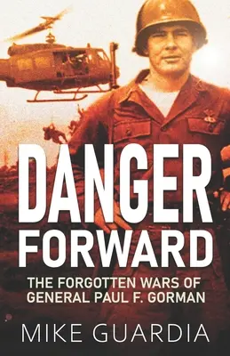Nebezpečí vpřed: Gorman: Zapomenuté války generála Paula F. - Danger Forward: The Forgotten Wars of General Paul F. Gorman