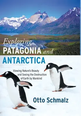 Objevování Patagonie a Antarktidy: Poznávání krás přírody a ničení Země lidstvem: cesta do Patagonie a Antarktidy: Poznávání krás přírody a ničení Země lidstvem - Exploring Patagonia and Antarctica: Viewing Nature's Beauty and Seeing the Destruction of Earth by Mankind