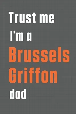 Věřte mi, jsem táta bruselského grifonka: Pro otce psa plemene bruselský grifonek - Trust me I'm a Brussels Griffon dad: For Brussels Griffon Dog Dad