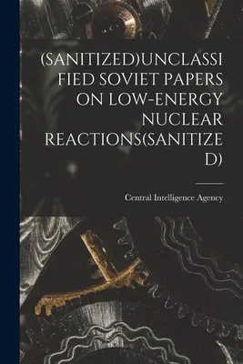 (sanitized)Odtajněné sovětské dokumenty o nízkoenergetických jaderných reakcích(sanitized) - (Sanitized)Unclassified Soviet Papers on Low-Energy Nuclear Reactions(sanitized)
