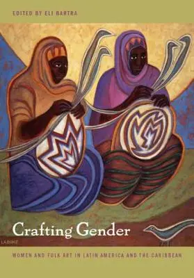 Crafting Gender: Ženy a lidové umění v Latinské Americe a Karibiku - Crafting Gender: Women and Folk Art in Latin America and the Caribbean