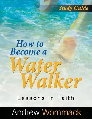 Jak se stát vodníkem Studijní příručka: Vodítko: Lekce víry - How to Become a Water Walker Study Guide: Lessons in Faith