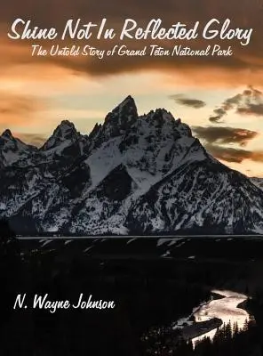 Nezář v odražené slávě - Nevyprávěný příběh národního parku Grand Teton - Shine Not In Reflected Glory - The Untold Story of Grand Teton National Park