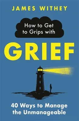 Jak se vyrovnat se zármutkem: Jak zvládnout nezvládnutelné: 40 způsobů, jak zvládnout nezvládnutelné. - How to Get to Grips with Grief: 40 Ways to Manage the Unmanageable