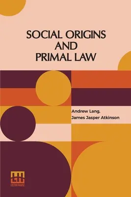 Společenský původ a prvotní právo: J. J. Atkinson: Společenský původ: Andrew Lang, M.A., Ll.D.; Prvotní právo: J. J. Atkinson - Social Origins And Primal Law: Social Origins By Andrew Lang, M.A., Ll.D.; Primal Law By J. J. Atkinson