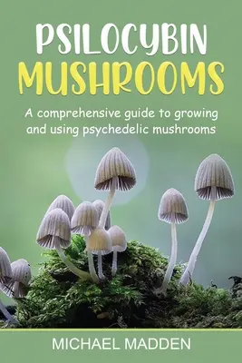 Psilocybinové houby: Psychedelické houby: Komplexní průvodce pěstováním a užíváním psychedelických hub - Psilocybin Mushrooms: A Comprehensive Guide to Growing and Using Psychedelic Mushrooms
