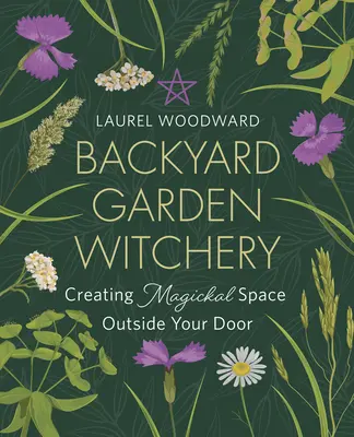 Čarodějnictví na zahradě: Kouzla a magie: Vytvořte si magický prostor za dveřmi. - Backyard Garden Witchery: Creating Magickal Space Outside Your Door