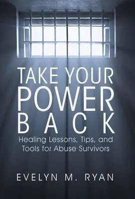 Vezměte si svou moc zpět: Léčivé lekce, tipy a nástroje pro ty, kdo přežili zneužívání - Take Your Power Back: Healing Lessons, Tips, and Tools for Abuse Survivors