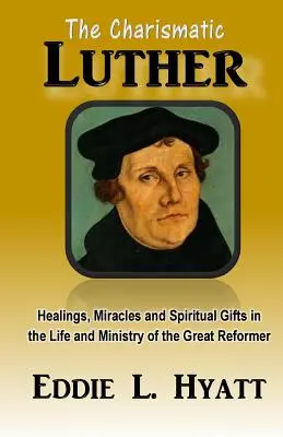 Charismatický Luther: Luther Luther: Uzdravení, zázraky a duchovní dary v životě a službě velkého reformátora - The Charismatic Luther: Healings, Miracles and Spiritual Gifts in the Life and Ministry of the Great Reformer