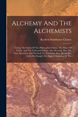 Alchymie a alchymisté: Alchymisté: Tajemství kamene mudrců, elixíru mládí a univerzálního rozpouštědla. Ukazuje také, že tr - Alchemy And The Alchemists: Giving The Secret Of The Philosopher's Stone, The Elixer Of Youth, And The Universal Solvent. Also Showing That The Tr