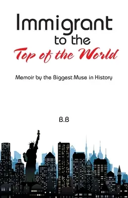 Imigrant na vrchol světa: Memoáry největší múzy v dějinách - Immigrant to the Top of the World: Memoir by the Biggest Muse in History