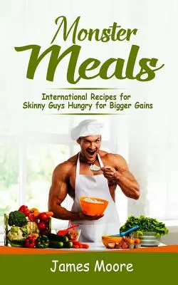 Monstrózní jídla: Mezinárodní recepty pro hubené chlapy, kteří touží po větších přírůstcích - Monster Meals: International Recipes for Skinny Guys Hungry for Bigger Gains