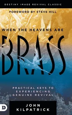 Když jsou nebesa mosazná: Praktické klíče k prožití opravdového probuzení - When the Heavens are Brass: Practical Keys to Experiencing Genuine Revival