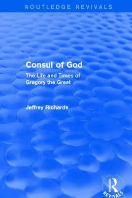 Consul of God (Routledge Revivals): The Life and Times of Gregory the Great (Život a doba Řehoře Velikého) - Consul of God (Routledge Revivals): The Life and Times of Gregory the Great