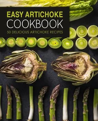 Snadná kuchařka pro artyčoky: (2. vydání): 50 lahodných receptů z artyčoků. - Easy Artichoke Cookbook: 50 Delicious Artichoke Recipes (2nd Edition)